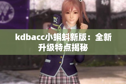 kdbacc小蝌蚪新版：全新升级特点揭秘