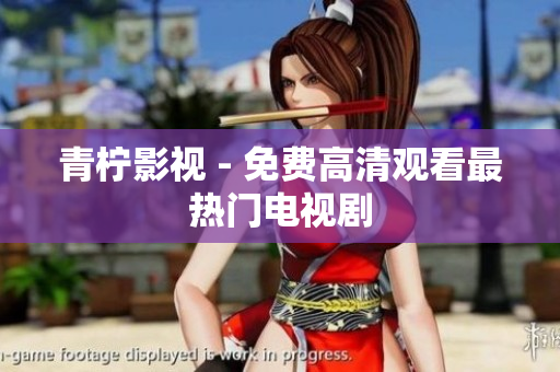 青柠影视 - 免费高清观看最热门电视剧