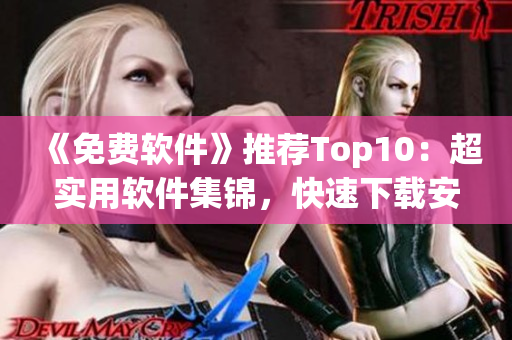 《免费软件》推荐Top10：超实用软件集锦，快速下载安装！