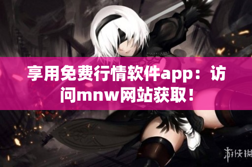 享用免费行情软件app：访问mnw网站获取！