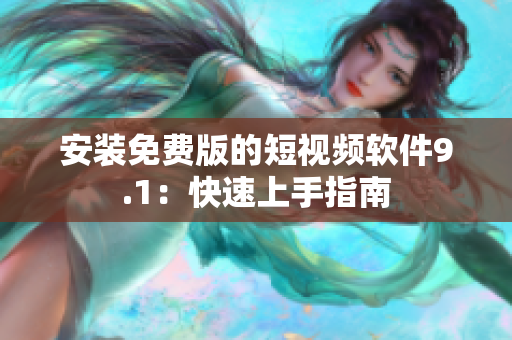 安装免费版的短视频软件9.1：快速上手指南
