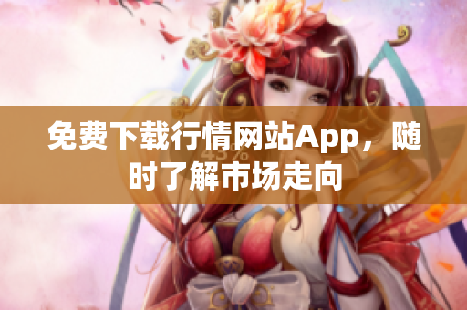 免费下载行情网站App，随时了解市场走向