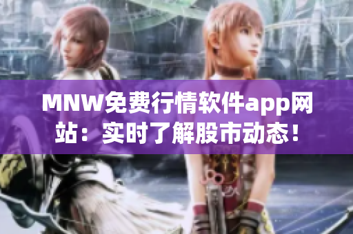 MNW免费行情软件app网站：实时了解股市动态！