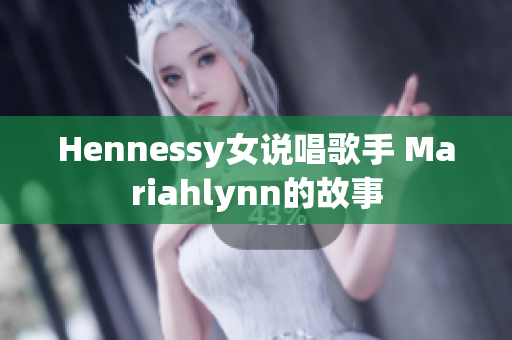 Hennessy女说唱歌手 Mariahlynn的故事