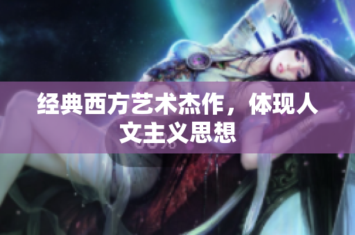 经典西方艺术杰作，体现人文主义思想