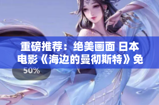 重磅推荐：绝美画面 日本电影《海边的曼彻斯特》免费观看