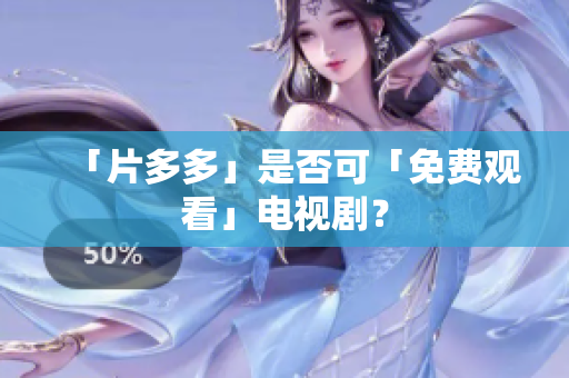 「片多多」是否可「免费观看」电视剧？