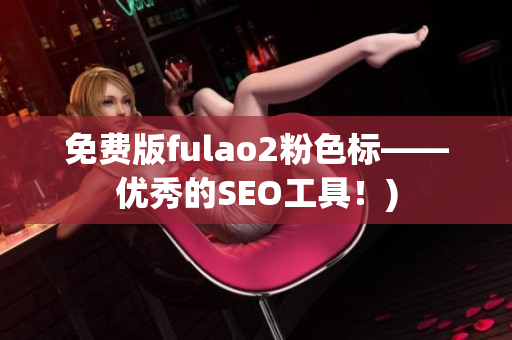 免费版fulao2粉色标——优秀的SEO工具！)