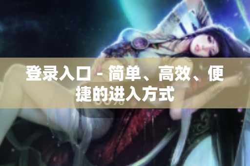 登录入口 - 简单、高效、便捷的进入方式