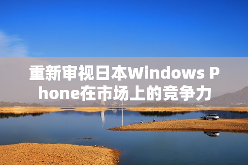 重新审视日本Windows Phone在市场上的竞争力