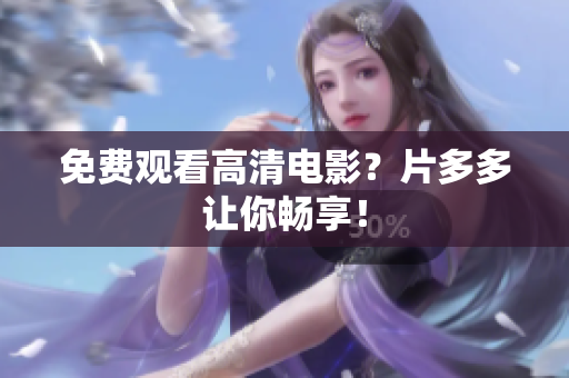 免费观看高清电影？片多多让你畅享！