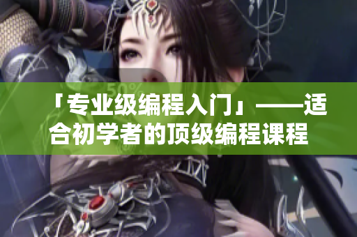 「专业级编程入门」——适合初学者的顶级编程课程