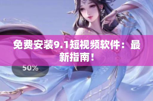 免费安装9.1短视频软件：最新指南！
