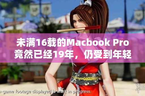 未满16载的Macbook Pro竟然已经19年，仍受到年轻人喜爱