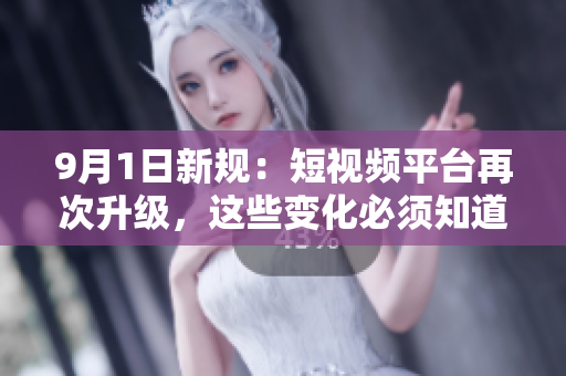 9月1日新规：短视频平台再次升级，这些变化必须知道！