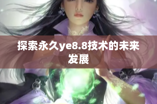 探索永久ye8.8技术的未来发展