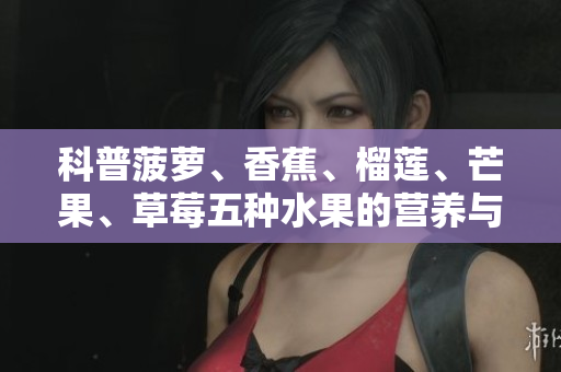 科普菠萝、香蕉、榴莲、芒果、草莓五种水果的营养与食用禁忌