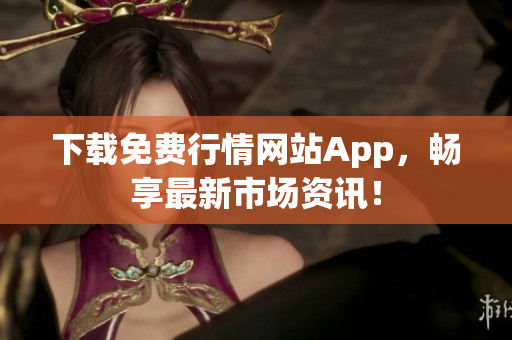下载免费行情网站App，畅享最新市场资讯！