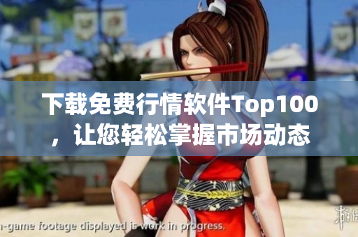下载免费行情软件Top100，让您轻松掌握市场动态