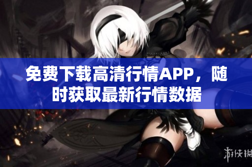 免费下载高清行情APP，随时获取最新行情数据