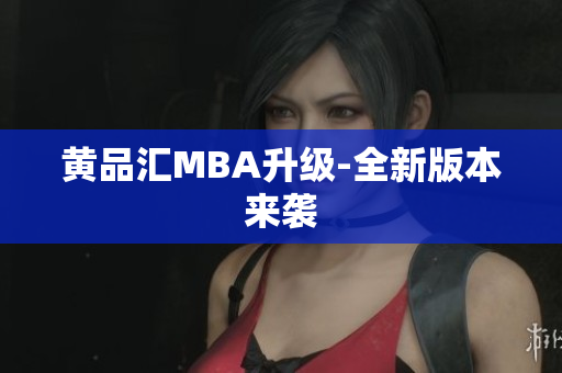 黄品汇MBA升级-全新版本来袭