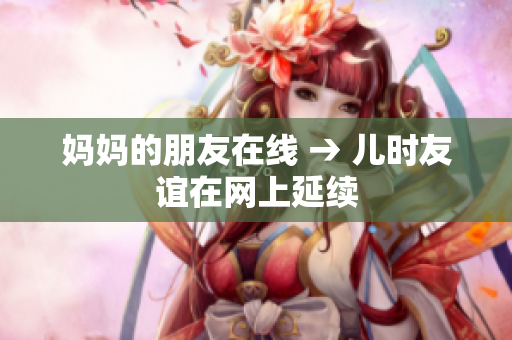 妈妈的朋友在线 → 儿时友谊在网上延续