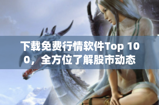 下载免费行情软件Top 100，全方位了解股市动态
