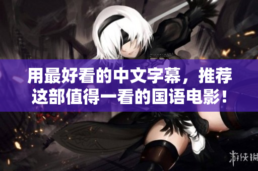 用最好看的中文字幕，推荐这部值得一看的国语电影！