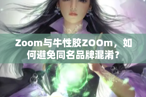 Zoom与牛性胶ZOOm，如何避免同名品牌混淆？
