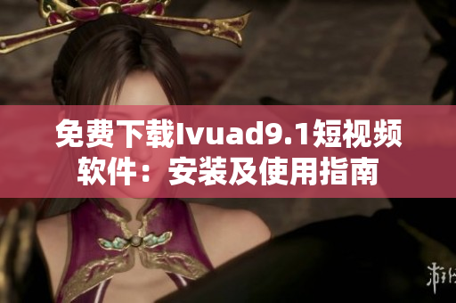 免费下载Ivuad9.1短视频软件：安装及使用指南