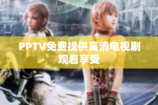 PPTV免费提供高清电视剧观看享受