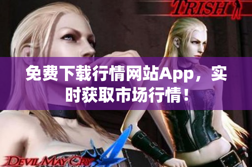 免费下载行情网站App，实时获取市场行情！