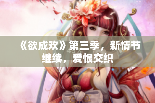 《欲成欢》第三季，新情节继续，爱恨交织