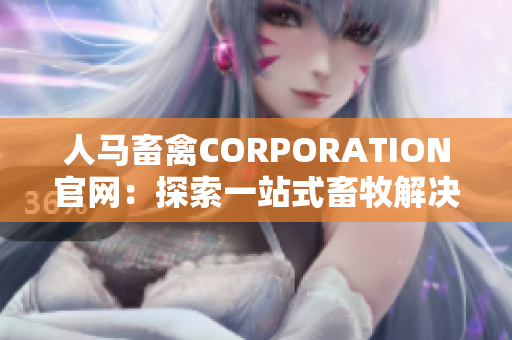 人马畜禽CORPORATION官网：探索一站式畜牧解决方案