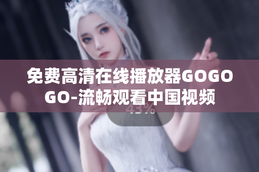 免费高清在线播放器GOGOGO-流畅观看中国视频