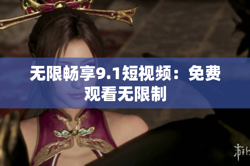无限畅享9.1短视频：免费观看无限制