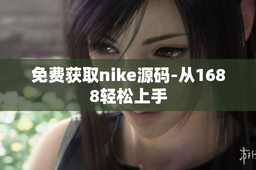 免费获取nike源码-从1688轻松上手