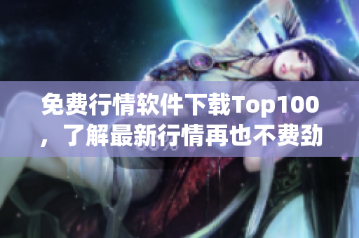 免费行情软件下载Top100，了解最新行情再也不费劲！