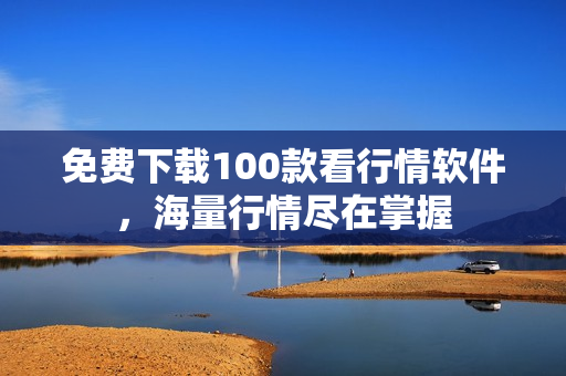 免费下载100款看行情软件，海量行情尽在掌握