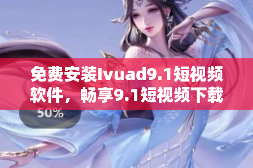 免费安装Ivuad9.1短视频软件，畅享9.1短视频下载
