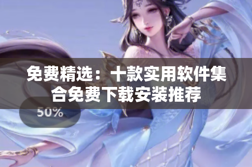 免费精选：十款实用软件集合免费下载安装推荐