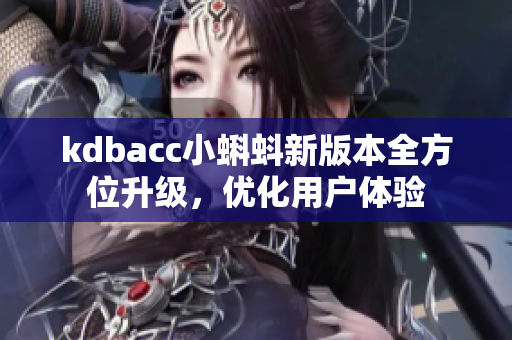 kdbacc小蝌蚪新版本全方位升级，优化用户体验