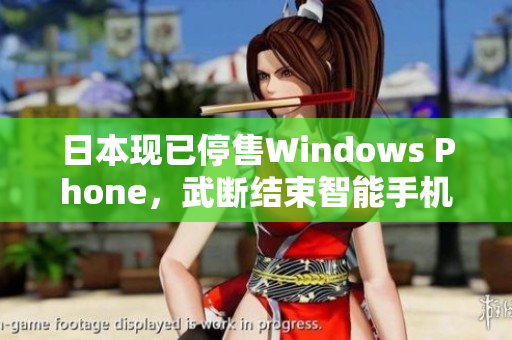 日本现已停售Windows Phone，武断结束智能手机时代