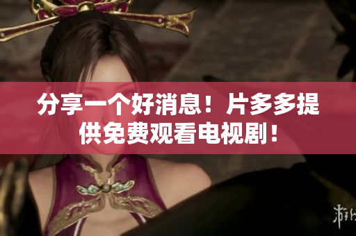 分享一个好消息！片多多提供免费观看电视剧！