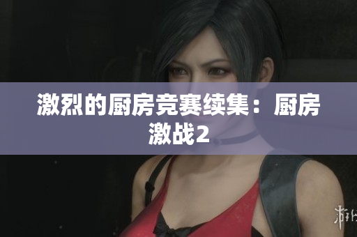 激烈的厨房竞赛续集：厨房激战2