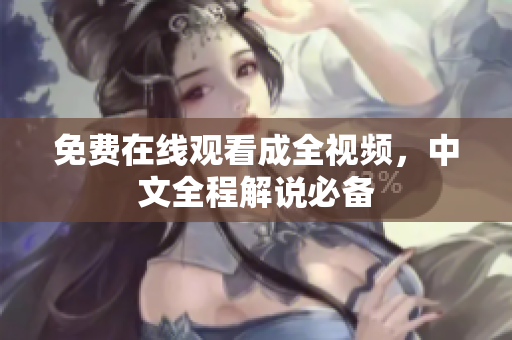 免费在线观看成全视频，中文全程解说必备