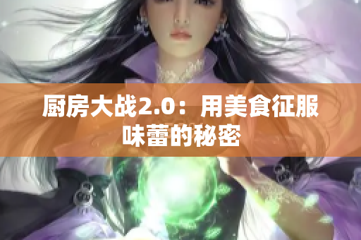 厨房大战2.0：用美食征服味蕾的秘密