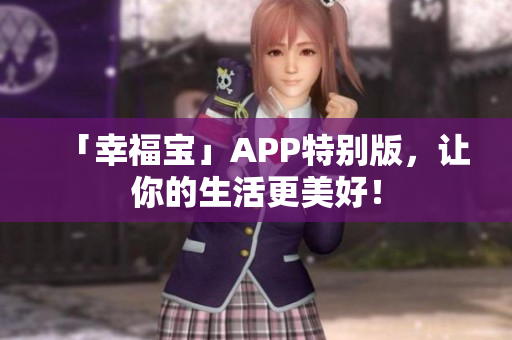 「幸福宝」APP特别版，让你的生活更美好！