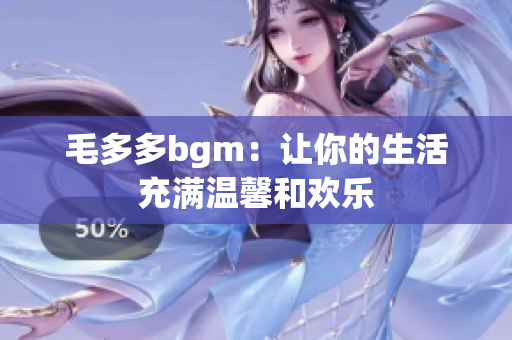 毛多多bgm：让你的生活充满温馨和欢乐