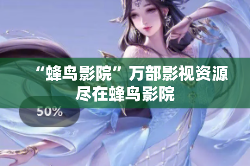 “蜂鸟影院”万部影视资源尽在蜂鸟影院